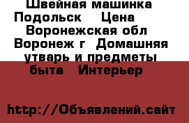 Швейная машинка “Подольск“ › Цена ­ 10 - Воронежская обл., Воронеж г. Домашняя утварь и предметы быта » Интерьер   